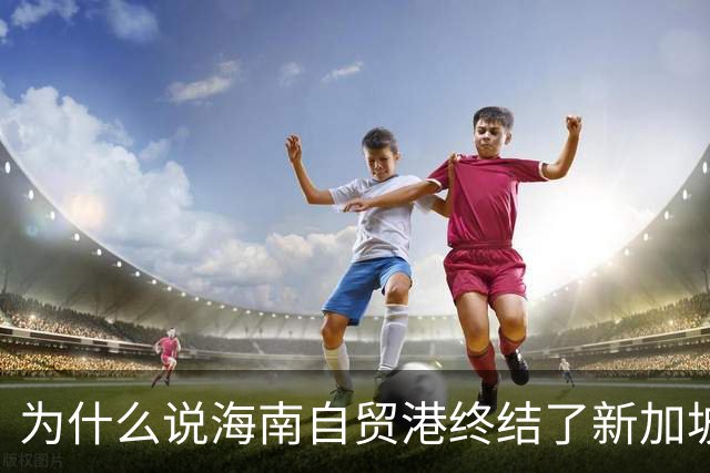 为什么说海南自贸港终结了新加坡百年垄断？