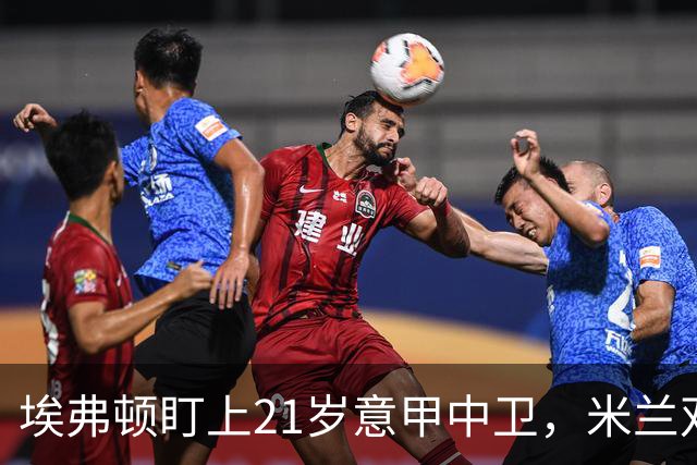 埃弗顿盯上21岁意甲中卫，米兰双雄与拜仁也来抢