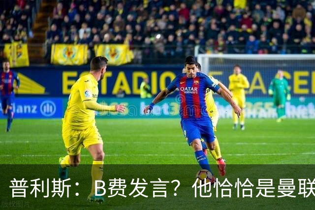 普利斯：B费发言？他恰恰是曼联不愿拼抢、不愿奔跑的缩影