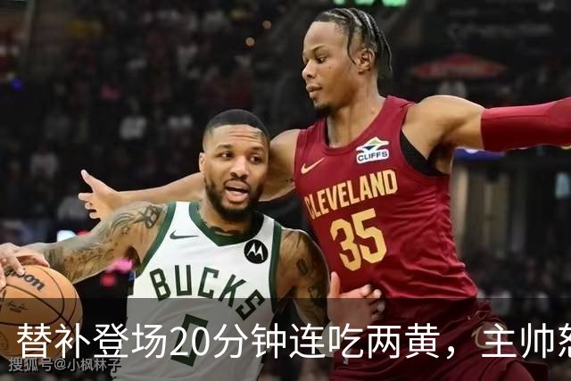 替补登场20分钟连吃两黄，主帅怒斥：荒谬又可笑