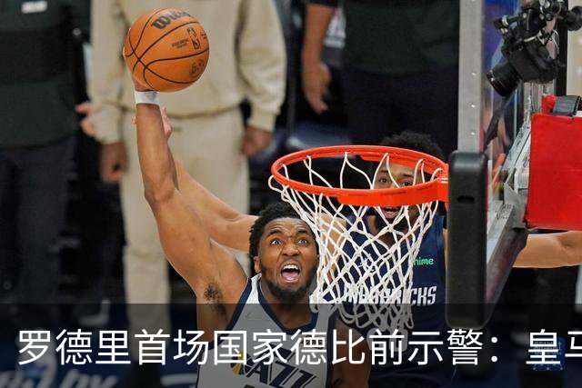 罗德里首场国家德比前示警：皇马会全力出击