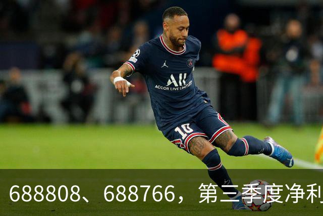 688808、688766，第三季度净利润暴增超30倍