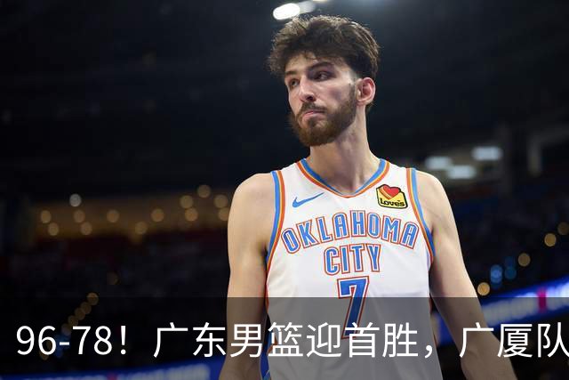 96-78！广东男篮迎首胜，广厦队发挥失常，转折始于第三节开始