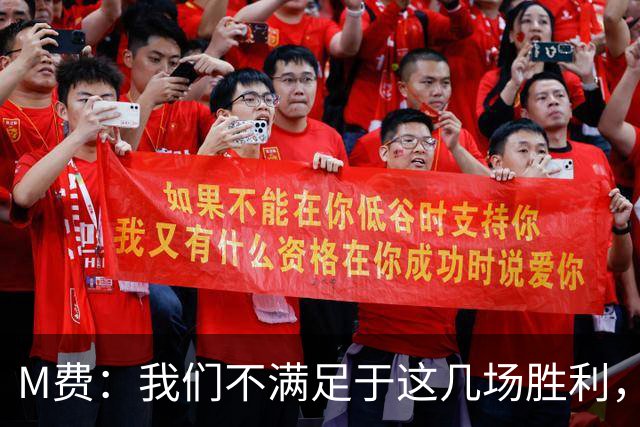 M费：我们不满足于这几场胜利，我相信我们还能踢得更好
